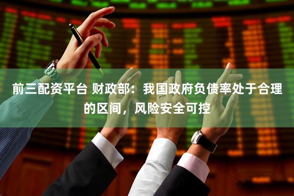 前三配资平台 财政部：我国政府负债率处于合理的区间，风险安全可控